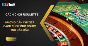 Hướng dẫn chi tiết cách chơi Roulette tại Kubet dành cho người mới bắt đầu