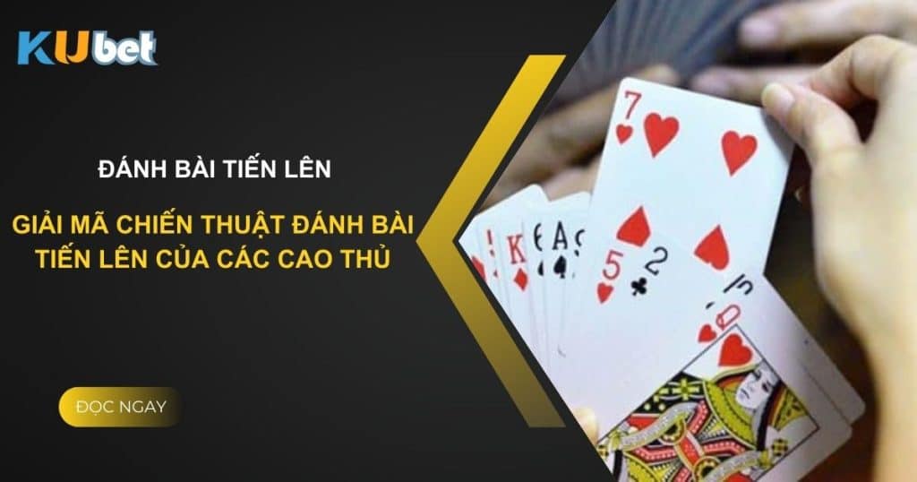 Giải mã chiến thuật đánh bài tiến lên của các cao thủ trên Kubet