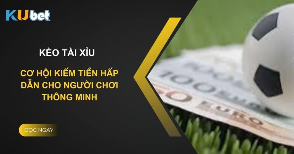 Kèo tài xỉu tại Kubet: Cơ hội kiếm tiền hấp dẫn cho người chơi thông minh