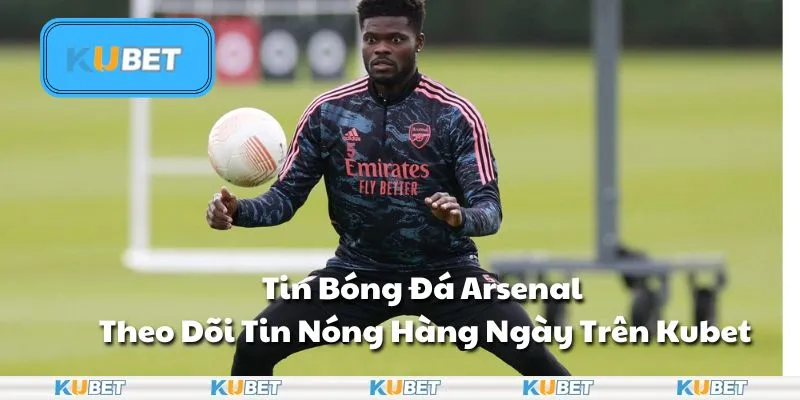 Tin Bóng Đá Arsenal – Theo Dõi Tin Nóng Hàng Ngày Trên Kubet