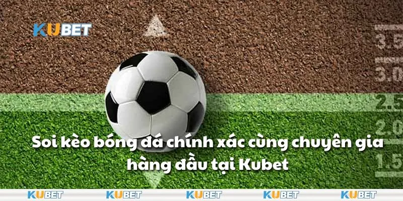 Soi kèo bóng đá chính xác cùng chuyên gia hàng đầu tại Kubet