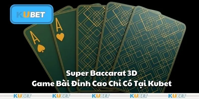 Super Baccarat 3D – Game Bài Đỉnh Cao Chỉ Có Tại Kubet