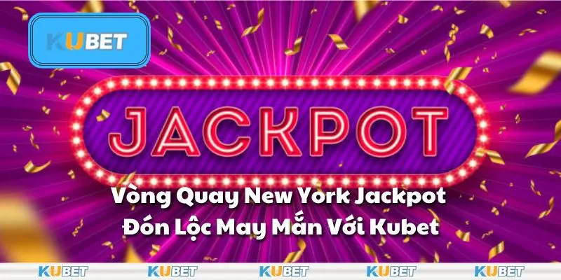 Vòng Quay New York Jackpot Kubet: Quay Là Trúng Tiền Tỷ